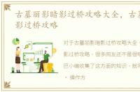 古墓丽影暗影过桥攻略大全，古墓丽影暗影过桥攻略