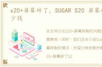 s20+屏幕碎了，SUGAR S20 屏幕碎了要多少钱