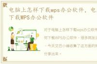 电脑上怎样下载wps办公软件，电脑上如何下载WPS办公软件