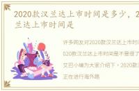 2020款汉兰达上市时间是多少，2020款汉兰达上市时间是