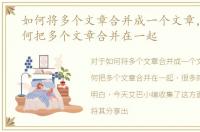 如何将多个文章合并成一个文章，里面如何把多个文章合并在一起