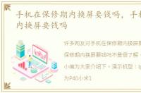 手机在保修期内换屏要钱吗，手机保修期内换屏要钱吗