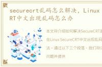 securecrt乱码怎么解决，Linux SecureCRT中文出现乱码怎么办