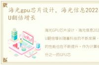海光gpu芯片设计，海光信息2022年CPU GPU翻倍增长