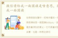 微信请给我一面国旗是啥意思，微信请给我一面国旗