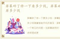 屏幕碎了修一下要多少钱，屏幕破了,换个屏多少钱