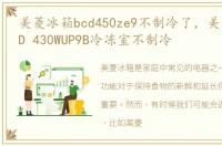 美菱冰箱bcd450ze9不制冷了，美菱冰箱BCD 430WUP9B冷冻室不制冷