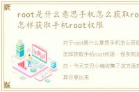 root是什么意思手机怎么获取root权限，怎样获取手机root权限