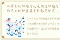 屏幕指纹解锁好还是侧边解锁好（为什么你见到的折叠屏手机都是侧边指纹解锁）