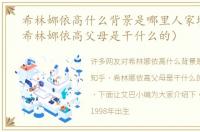希林娜依高什么背景是哪里人家境知乎（希林娜依高父母是干什么的）