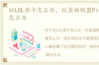 玩LOL很卡怎么办，玩英雄联盟Ping延时高怎么办