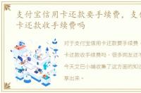 支付宝信用卡还款要手续费，支付宝信用卡还款收手续费吗