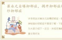 崔永元自曝抑郁症，揭开抑郁症的神秘面纱抑郁症