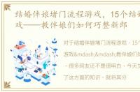 结婚伴娘堵门流程游戏，15个结婚堵门游戏——教伴娘们如何巧整新郎