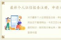 最新个人征信报告注册，申请方法