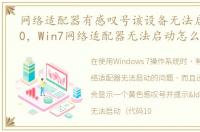 网络适配器有感叹号该设备无法启动代码10，Win7网络适配器无法启动怎么办