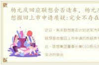 杨元庆回应联想会否造车，杨元庆回应联想撤回上市申请质疑:完全不存在