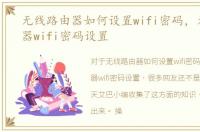 无线路由器如何设置wifi密码，无线路由器wifi密码设置