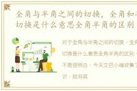 全角与半角之间的切换，全角和半角怎么切换是什么意思全角半角的区别