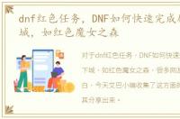 dnf红色任务，DNF如何快速完成剧情地下城，如红色魔女之森