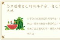 怎么创建自己的网站平台，自己怎样创建网站