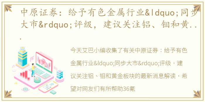 中原证券：给予有色金属行业“同步大市”评级，建议关注铝、钼和黄金板块
