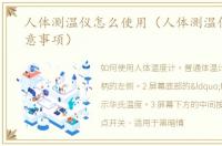 人体测温仪怎么使用（人体测温仪使用注意事项）