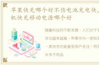 苹果快充哪个好不伤电池充电快，苹果手机快充移动电源哪个好