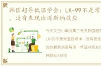 韩国超导低温学会：LK-99不是常温超导体，没有表现出迈斯纳效应