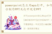 powerpoint怎么用wps打开，如何用WPS演示制作PPT及打开现有PPT