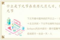 什么是下元节在农历几月几日，什么是下元节
