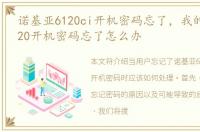 诺基亚6120ci开机密码忘了，我的诺基亚620开机密码忘了怎么办