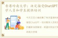 香港岭南大学：决定接受ChatGPT，将对教学人员和学生提供培训