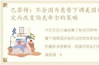 巴菲特：不会因为惠誉下调美国评级的决定而改变伯克希尔的策略