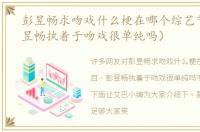 彭昱畅求吻戏什么梗在哪个综艺节目（彭昱畅执着于吻戏很单纯吗）