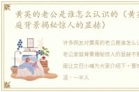 黄英的老公是谁怎么认识的（黄英老公家庭背景揭秘惊人的显赫）