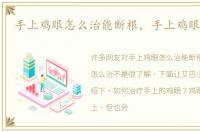 手上鸡眼怎么治能断根，手上鸡眼怎么治