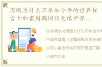 周鹏为什么不参加今年的世界杯 中国男篮雪上加霜周鹏因伤无缘世界杯，缺兵少将小组出线难乐观