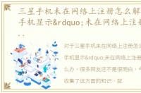 三星手机未在网络上注册怎么解决，三星手机显示”未在网络上注册“怎么办