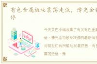 有色金属板块震荡走低，豫光金铅触及跌停
