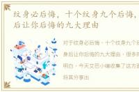 纹身必后悔，十个纹身九个后悔,揭秘纹身后让你后悔的九大理由