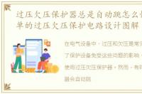 过压欠压保护器总是自动跳怎么恢复，简单的过压欠压保护电路设计图解