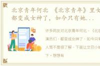 北京青年何北 《北京青年》里女演员们，都变成女神了，如今只有她变丑还遭人骂