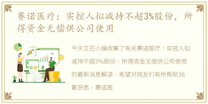 赛诺医疗：实控人拟减持不超3%股份，所得资金无偿供公司使用