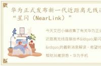 华为正式发布新一代近距离无线连接技术“星闪（NearLink）”