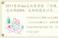 2011赛季nba总决赛录像 「经典」2011年总决赛G2G4：成熟的德克以及全面升级前的勒布朗