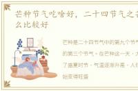 芒种节气吃啥好，二十四节气之芒种吃什么比较好