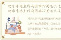 欢乐斗地主残局困难77关怎么过图解法，欢乐斗地主残局困难77关怎么过