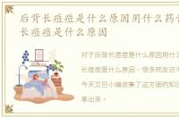 后背长痘痘是什么原因用什么药膏，后背长痘痘是什么原因