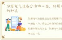 防爆电气设备分为哪八类，防爆电气设备的种类